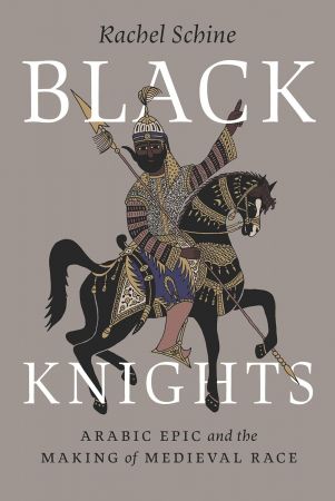 Black Knights: Arabic Epic and the Making of Medieval Race