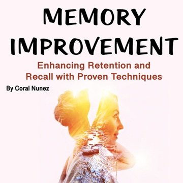 Memory Improvement: Enhancing Retention and Recall with Proven Techniques[Audiobook]