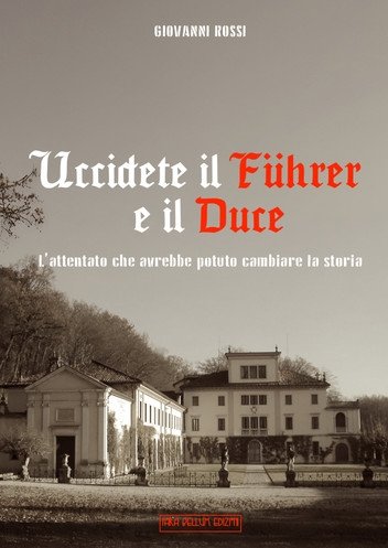Uccidete il Duce e il Fuhrer: L'attentato che avrebbe potuto cambiare la storia