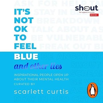 It's Not OK to Feel Blue (and Other Lies): Inspirational People Open Up About Their Mental Health[Audiobook]