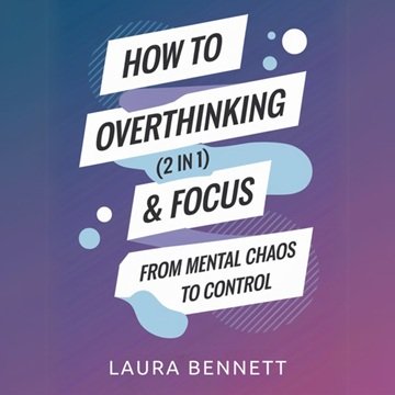 How to Stop Overthinking &amp; Focus (2 in 1): From Mental Chaos to Control: Break Free from Mental Clutter, Boost[Audiobook]