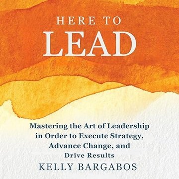 Here to Lead: Mastering the Art of Leadership in Order to Execute Strategy, Advance Change, and Drive Results[Audiobook]