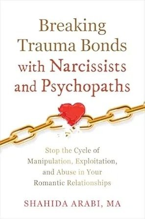 Breaking Trauma Bonds with Narcissists and Psychopaths: Stop the Cycle of Manipulation, Exploitation, and Abuse