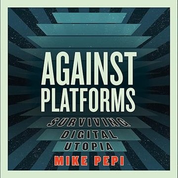 Against Platforms: Surviving Digital Utopia[Audiobook]