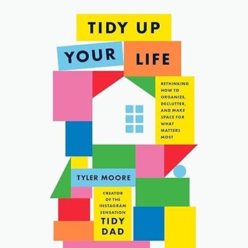 Tidy Up Your Life: Rethinking How to Organize, Declutter, and Make Space for What Matters Most[Audiobook]