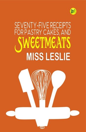 Seventy-Five Receipts for Pastry Cakes, and Sweetmeats