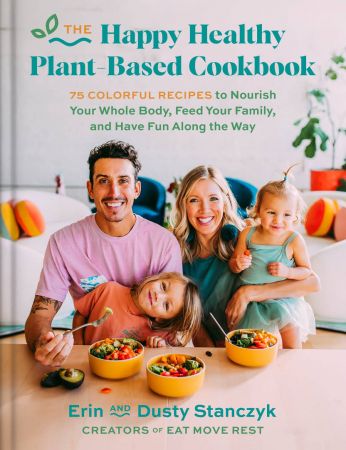 The Happy Healthy Plant-Based Cookbook: 75+ Colorful Recipes to Nourish Your Whole Body