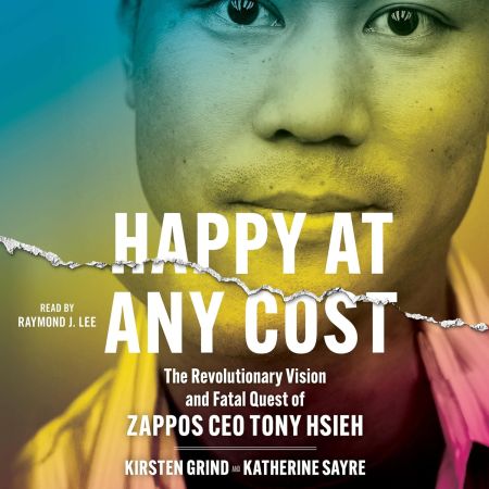 Happy at Any Cost: The Revolutionary Vision and Fatal Quest of Zappos CEO Tony Hsieh (Audiobook)
