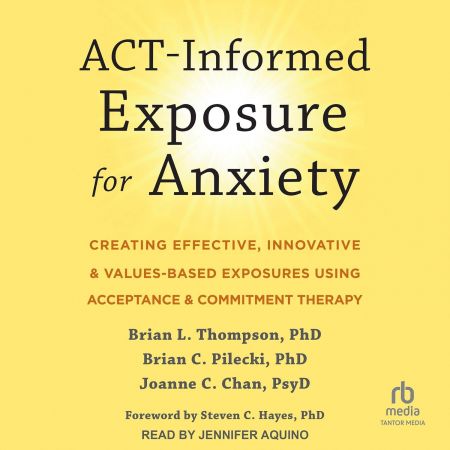 ACT-Informed Exposure for Anxiety: Creating Effective, Innovative, and Values-Based Exposures Using Acceptance (Audiobook)