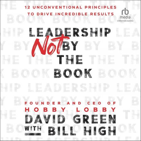 Leadership Not by the Book: 12 Unconventional Principles to Drive Incredible Results (Audiobook)