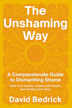 The Unshaming Way: A Compassionate Guide to Dismantling Shame