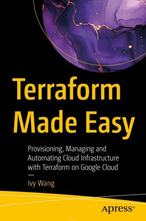 Terraform Made Easy: Provisioning, Managing and Automating Cloud Infrastructure with Terraform on Google Cloud (True)