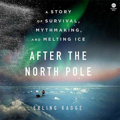 After the North Pole: A Story of Survival, Mythmaking, and Melting Ice (Audiobook)
