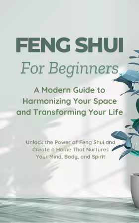 Feng Shui for Beginners: A Modern Guide to Harmonizing Your Space and Transforming Your Life: Unlock the Power of Feng Shui