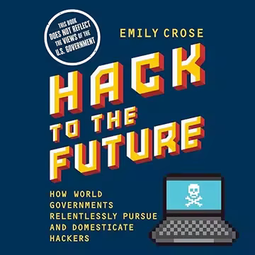 Hack to the Future: How World Governments Relentlessly Pursue and Domesticate Hackers[Audiobook]