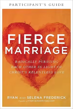 Fierce Marriage Participant's Guide: Radically Pursuing Each Other in Light of Christ's Relentless Love