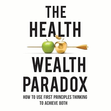 The Health and Wealth Paradox: How to Use First Principles Thinking to Achieve Both[Audiobook]