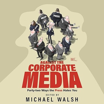 Against the Corporate Media: Forty-two Ways the Press Hates You[Audiobook]