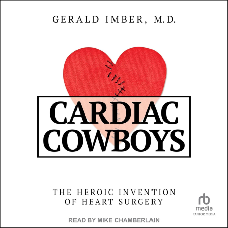 Cardiac Cowboys: The Heroic Invention of Heart Surgery (Audiobook)