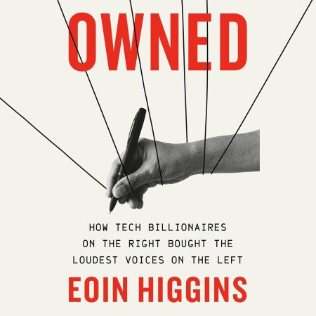 Owned: How Tech Billionaires on the Right Bought the Loudest Voices on the Left[Audiobook]