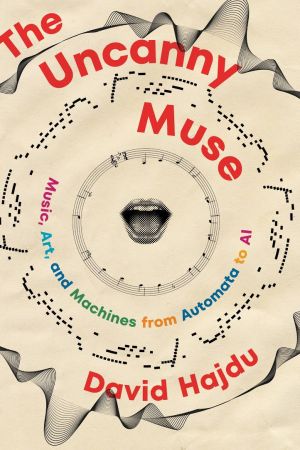 The Uncanny Muse: Music, Art, and Machines from Automata to AI