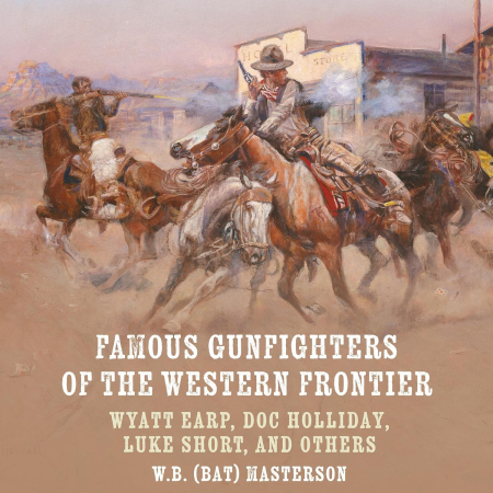 Famous Gunfighters of the Western Frontier: Wyatt Earp, Doc Holliday, Luke Short, and Others (Audiobook)