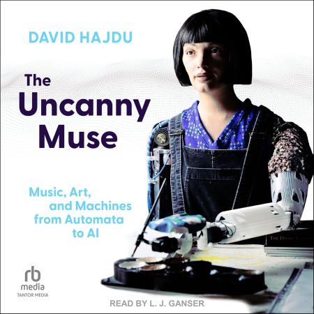 The Uncanny Muse: Music, Art, and Machines from Automata to AI[Audiobook]