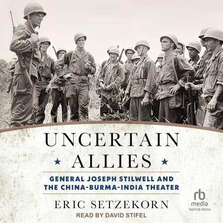 Uncertain Allies: General Joseph Stilwell and the China-Burma-India Theater[Audiobook]
