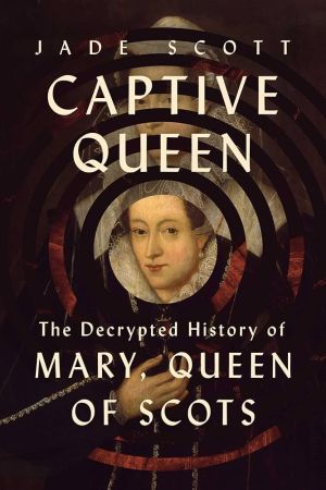 Captive Queen: The Decrypted History of Mary, Queen of Scots, US Edition