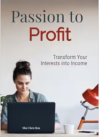 Passion to Profit: Transform Your Interests into Income