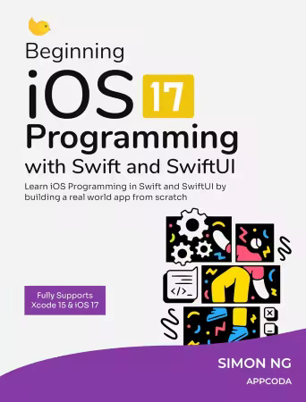 Beginning iOS 17 Programming with Swift and SwiftUI: Learn to build a real world iOS app from scratch using Swift and SwiftUI
