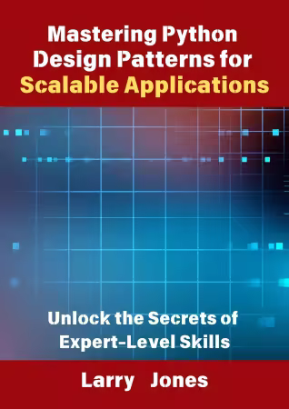 Mastering Python Design Patterns for Scalable Applications: Unlock the Secrets of Expert-Level Skills