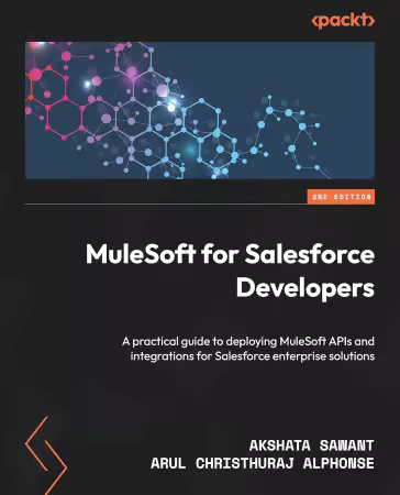 MuleSoft for Salesforce Developers: A practical guide to deploying MuleSoft APIs and integrations, 2nd Edition