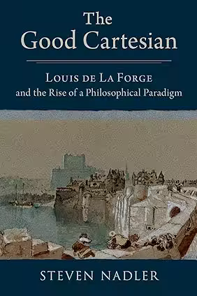 The Good Cartesian: Louis de La Forge and the Rise of a Philosophical Paradigm