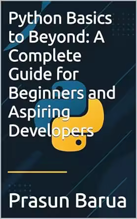 Python Basics to Beyond: A Complete Guide for Beginners and Aspiring Developers