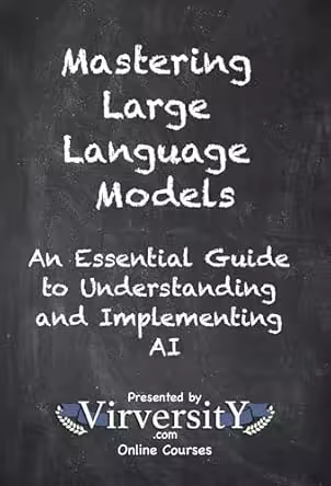 Mastering Large Language Models: An Essential Guide to Understanding and Implementing AI
