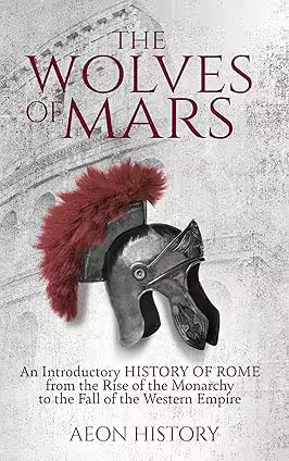 The Wolves of Mars: An Introductory History of Rome from the Rise of the Monarchy to the Fall of the Western Empire