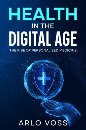 Health in the Digital Age: The Rise of Personalized Medicine by Arlo Voss