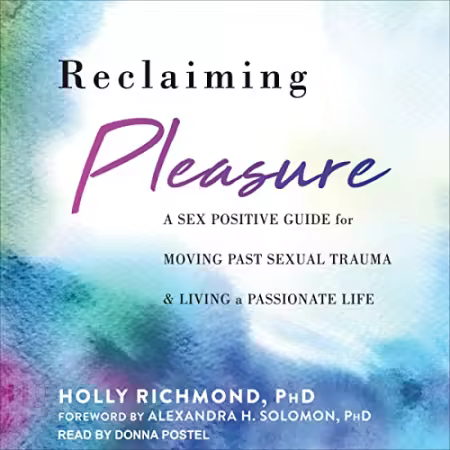 Reclaiming Pleasure: A Sex Positive Guide for Moving Past Sexual Trauma and Living a Passionate Life[Audiobook]