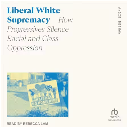 Liberal White Supremacy: How Progressives Silence Racial and Class Oppression[Audiobook]