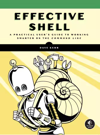 Effective Shell: A Practical User's Guide to Working Smarter on the Command Line By Dave Kerr