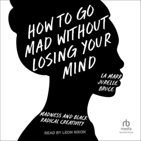 How to Go Mad Without Losing Your Mind: Madness and Black Radical Creativity[Audiobook]