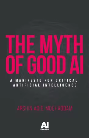 The myth of good AI: A manifesto for critical Artificial Intelligence (AI Futures)