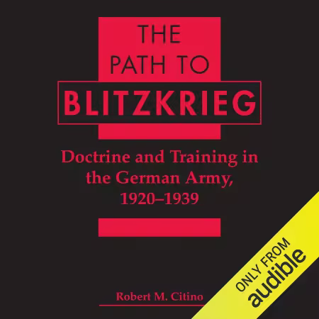 The Path to Blitzkrieg: Doctrine and Training in the German Army, 1920 - 1939 (Audiobook)