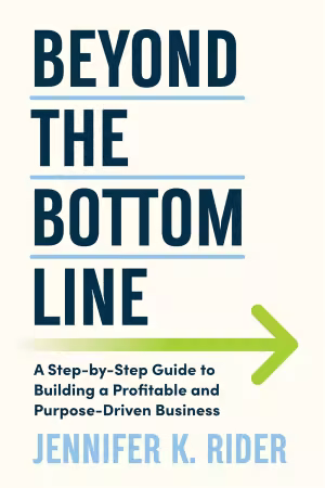 Beyond The Bottom Line: A Step-by-Step Guide to Building a Profitable and Purpose-Driven Business
