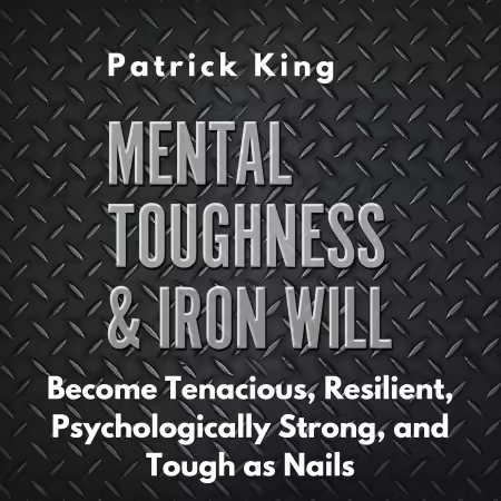Mental Toughness &amp; Iron Will: Become Tenacious, Resilient, Psychologically Strong, and Tough as Nails (Audiobook)