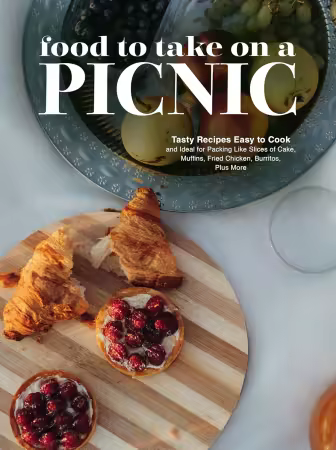 Food To Take on a Picnic: Tasty Recipes Easy to Cook and Ideal for Packing