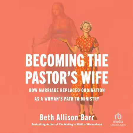 Becoming the Pastor's Wife: How Marriage Replaced Ordination as a Woman's Path to Ministry (Audiobook)