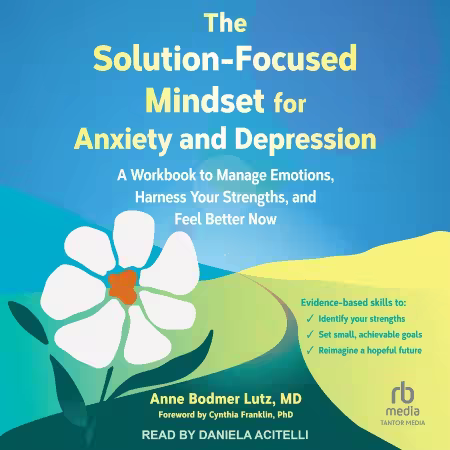The Solution-Focused Mindset for Anxiety and Depression: A Workbook to Manage Emotions, Harness Your Strengths (Audiobook)