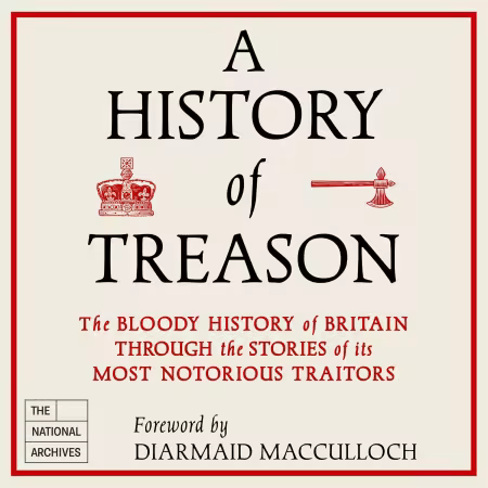 A History of Treason: The Bloody History of Britain Through the Stories of Its Most Notorious Traitors (Audiobook)